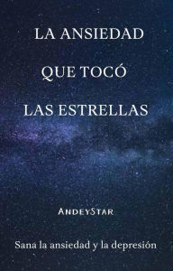 Title: La ansiedad que tocó las estrellas: Sana la ansiedad y la depresión, Author: Andrés Enrique Muñoz