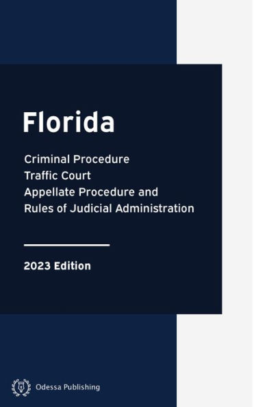 Florida Criminal Procedure, Traffic Court, Appellate Procedure and Rules of Judicial Administration 2023 Edition: Florida Rules of Court