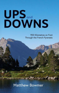 Title: Ups and Downs: 900 Kilometres on Foot Through the French Pyrenees, Author: Matthew Bowmer