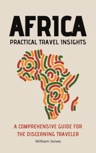 Title: Africa Practical Travel Insights: A Comprehensive Guide for the Discerning Traveler, Author: William Jones
