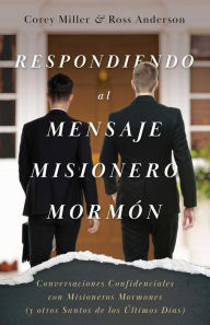 Title: Respondiendo al Mensaje Misionero Mormón: Conversaciones Confidenciales con Misioneros Mormones (y otros Santos de los Últimos Días), Author: Corey Miller