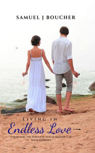 Title: Living in Endless Love: Unlocking the Power of Sexual Intimacy in Your Marriage, Author: Samuel J Boucher