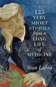 Title: 123 Very Short Stories from a Long Life in Medicine, Author: Stan Lubin
