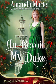 Title: Au Revoir, My Duke: Regency Hearts Aflame: Beneath the thorns of revenge, love blossoms A Regency Romance Trilogy, Author: Amanda Mariel