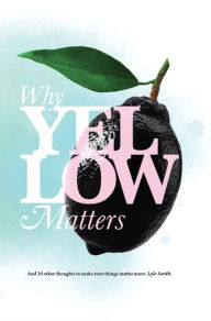 Title: Why Yellow Matters: And 30 other thoughts to make your things matter more, Author: Lyle Smith