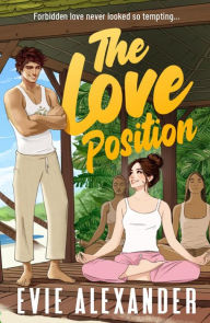 Title: The Love Position: A Forbidden Love, Forced Proximity, Steamy Romantic Comedy, Author: Evie Alexander