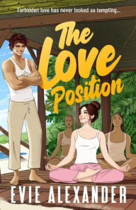 Title: The Love Position: A Forbidden Love, Forced Proximity, Steamy Romantic Comedy, Author: Evie Alexander