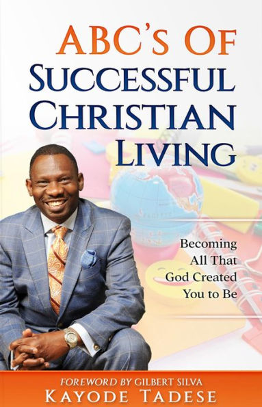 ABC's of Successful Christian Living: Becoming All That God Created You To Be