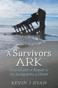 Title: A Survivors ARK: From the pits of despair to the loving arms of Christ, Author: Kevin J Ryan
