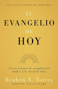 Title: El evangelio de hoy: Nuevos sermones de evangelización para un nuevo día, Author: Reuben A. Torrey