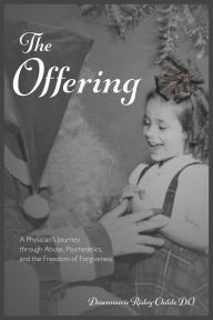 Title: The Offering:: A Physician's Journey Through Abuse, Psychedelics, and the Freedom of Forgiveness, Author: Dawnmarie Risley-Childs