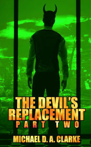 Title: The Devil's Replacement: Part Two, Author: Michael D. A. Clarke