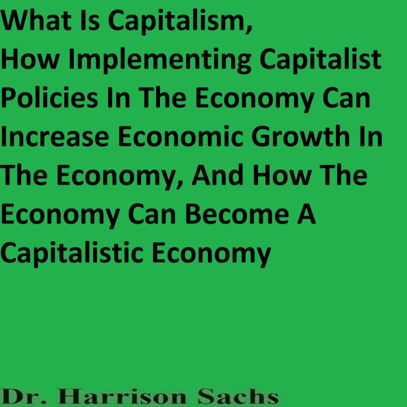 What Is Capitalism And How Implementing Capitalist Policies In The Economy Can Increase Economic Growth In The Economy