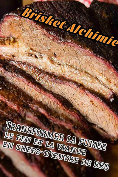 Brisket Alchimie: Turning Smoke, Fire, and Meat into BBQ Masterpieces