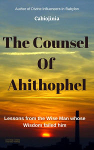 Title: The Counsel Of Ahithophel: Lessons from the Wise Man whose Wisdom failed him, Author: Cabiojinia