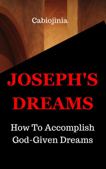 Joseph's Dreams: How To Accomplish God-given Dreams