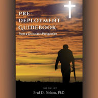 Title: PRE-DEPLOYMENT GUIDEBOOK from a Christian's Perspective, Author: Brad D. Nelson