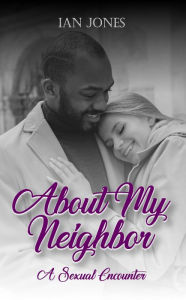 Title: ABOUT MY NEIGHBOR: A SEXUAL ENCOUNTER, Author: IAN JONES