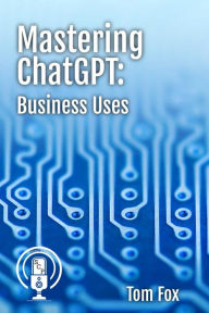Title: Mastering ChatGPT: Business Uses, Author: Tom Fox
