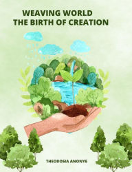 Title: Weaving World: The Birth Of Creation, Author: Theodosia Anonye