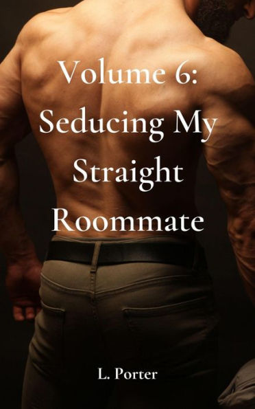 Volume 6: Seducing My Straight Roommate: MM Gay College Roommate Submissive Twink Bottom Straight to Gay Erotica