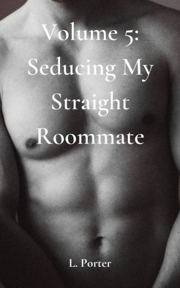 Volume 5: Seducing My Straight Roommate: MM Gay College Roommate Submissive Twink Bottom Straight to Gay Erotica