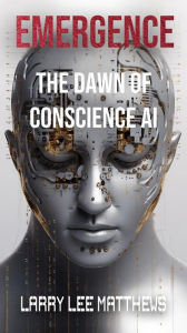 Title: Emergence - Dawn of A Conscious AI: Dawn of A Conscious AI, Author: LARRY MATTHEWS