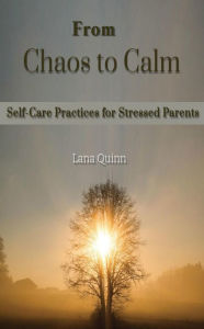 Title: From Chaos to Calm: Self-Care Practices for Stressed Parents, Author: Lana Quinn