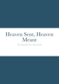 Title: Heaven Sent, Heaven Meant: Too Beautiful For This Earth, Author: Donna M. Kshir