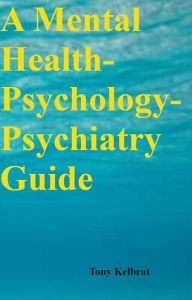 Title: A Mental Health-Psychology-Psychiatry Guide, Author: Tony Kelbrat