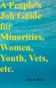 Title: A People's Job Guide for Minorities, Women, Youth, Vets, etc., Author: Tony Kelbrat