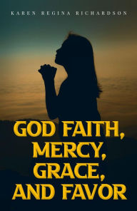 Title: God Faith Mercy Grace and Favor, Author: Karen Regina Richardson