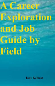 Title: A Career Exploration and Job Guide by Field, Author: Tony Kelbrat