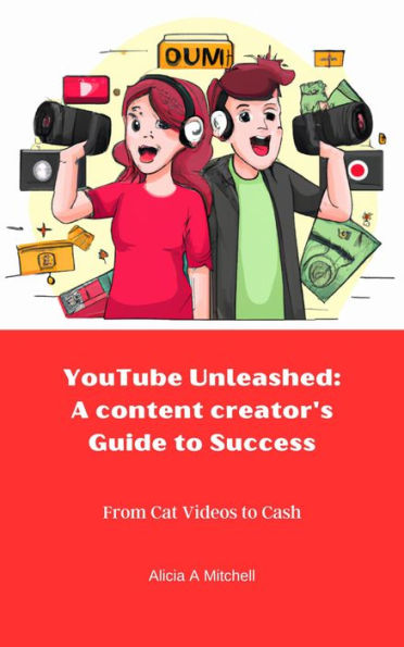 YouTube Unleashed: A Content Creator's Guide to Success: From Cat Videos to Cash