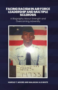 Title: Facing Racism in Air Force Leadership and Multiple Sclerosis: A Biography About Strength and Overcoming Adversity, Author: Harold T. Moore