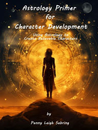 Title: Astrology Primer for Character Development: Using Astrology to Create Believable Characters, Author: Penny Leigh Sebring