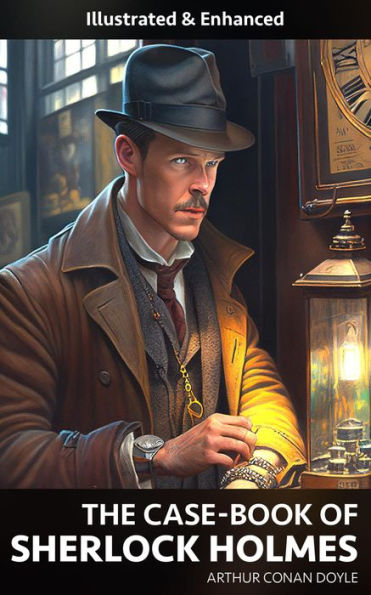 The Case-Book Of Sherlock Holmes (Illustrated & Enhanced)