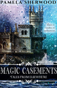 Title: Magic Casements: Tales from Elsewhere, Author: Pamela Sherwood