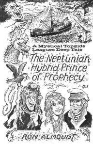 Title: THE NEPTUNIAN HYBRID PRINCE OF PROPHECY: A Mystical Topside Leagues Deep Tale, Author: Ron Almquist