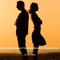 Title: Small Acts, Big Impact: The Simple Secrets to Dating Success, Author: Daniel Mesa