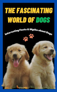 Title: The Fascinating World of Dogs: Interesting Facts and Myths about Dogs A Book for Kids, Teens, Adults who love Dogs, Author: Sharp Minds Learning