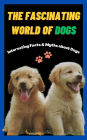 The Fascinating World of Dogs: Interesting Facts and Myths about Dogs A Book for Kids, Teens, Adults who love Dogs