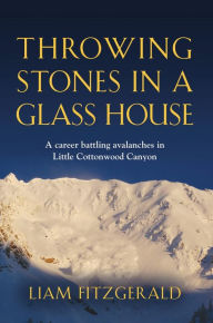 Title: Throwing Stones in a Glass House: A career battling avalanches in Little Cottonwood Canyon, Author: Liam Fitzgerald