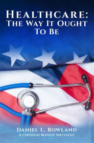 Title: Healthcare: The Way It Ought To Be, Author: Daniel L. Rowland