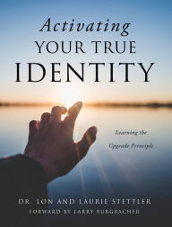 Title: Activating Your True Identity: Learning the Upgrade Principle, Author: Dr. Lon Stettler