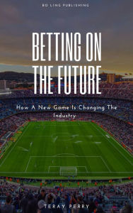 Title: Betting On The Future: How A New Game Is Changing The Industry, Author: Teray Perry