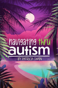 Title: Navigating Thru Autism, Author: Patricia D. Swain