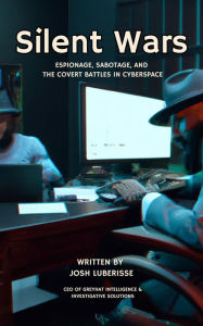 Title: Silent Wars: Espionage, Sabotage, and the Covert Battles in Cyberspace, Author: Josh Luberisse