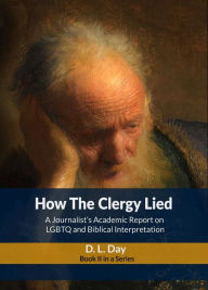 Title: How The Clergy Lied: A Journalist's Academic Report on LGBTQ and Biblical Interpretation, Author: D. L. Day