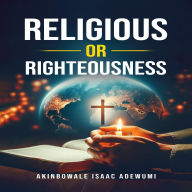 Title: RELIGIOUS OR RIGHTEOUSNESS?, Author: Akinbowale Adewumi